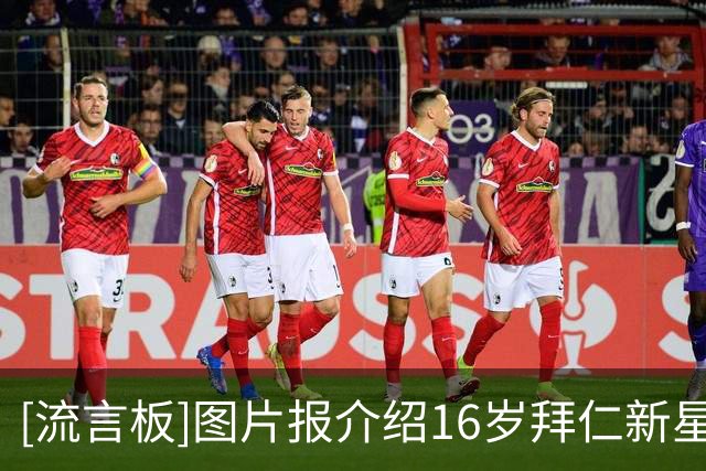 [流言板]图片报介绍16岁拜仁新星阿索莫：孔帕尼为他安排额外指导-国际足球-国际足球资讯-虎扑社区